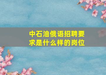 中石油俄语招聘要求是什么样的岗位