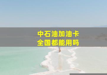 中石油加油卡全国都能用吗