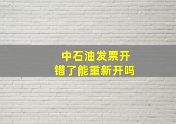 中石油发票开错了能重新开吗