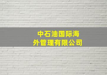 中石油国际海外管理有限公司