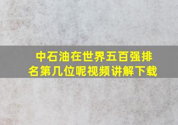 中石油在世界五百强排名第几位呢视频讲解下载