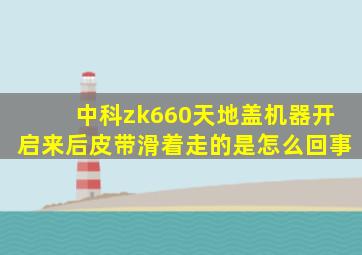 中科zk660天地盖机器开启来后皮带滑着走的是怎么回事