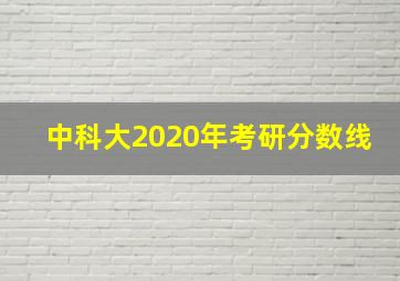 中科大2020年考研分数线