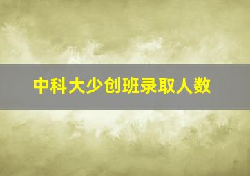 中科大少创班录取人数