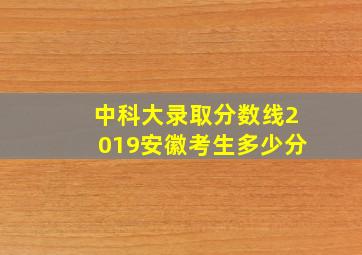 中科大录取分数线2019安徽考生多少分