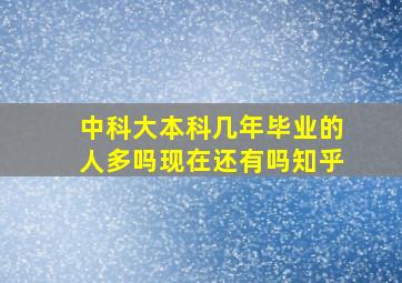 中科大本科几年毕业的人多吗现在还有吗知乎