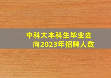 中科大本科生毕业去向2023年招聘人数