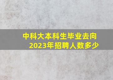 中科大本科生毕业去向2023年招聘人数多少