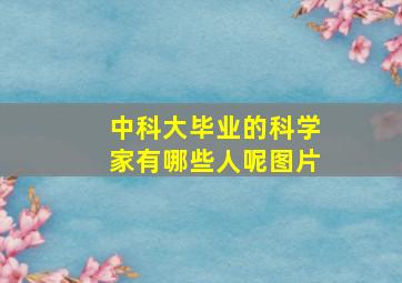 中科大毕业的科学家有哪些人呢图片