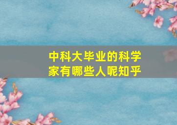 中科大毕业的科学家有哪些人呢知乎