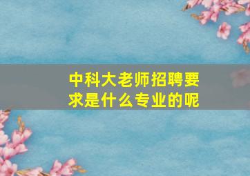 中科大老师招聘要求是什么专业的呢