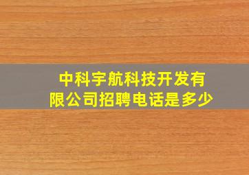 中科宇航科技开发有限公司招聘电话是多少