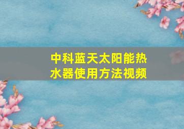 中科蓝天太阳能热水器使用方法视频