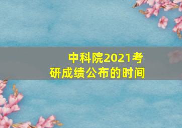 中科院2021考研成绩公布的时间