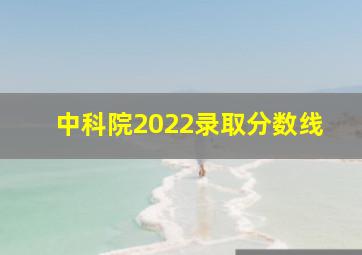 中科院2022录取分数线