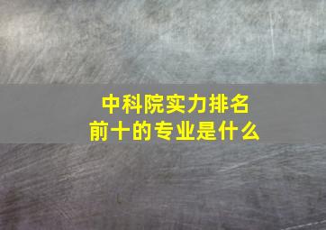 中科院实力排名前十的专业是什么