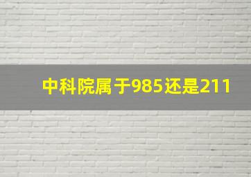 中科院属于985还是211