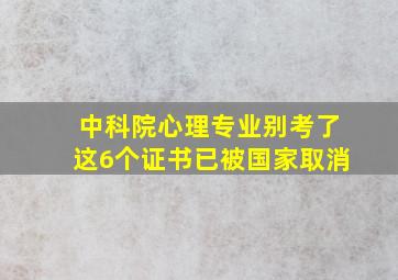 中科院心理专业别考了这6个证书已被国家取消