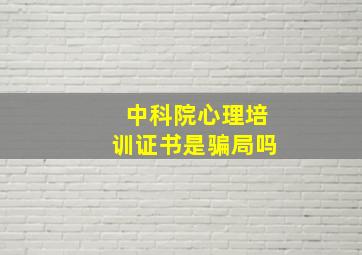 中科院心理培训证书是骗局吗