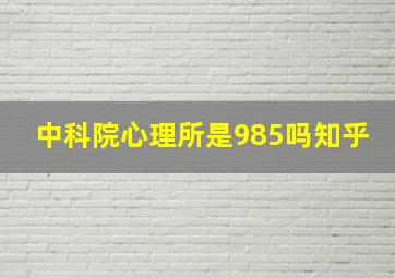 中科院心理所是985吗知乎