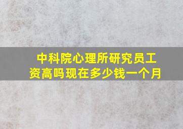 中科院心理所研究员工资高吗现在多少钱一个月