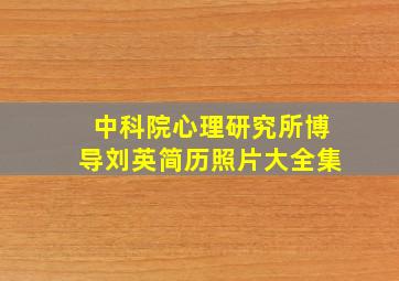 中科院心理研究所博导刘英简历照片大全集