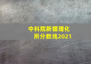 中科院新疆理化所分数线2021