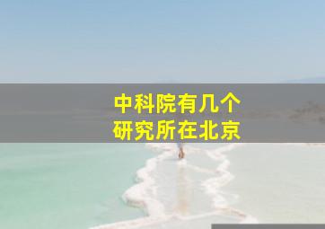 中科院有几个研究所在北京