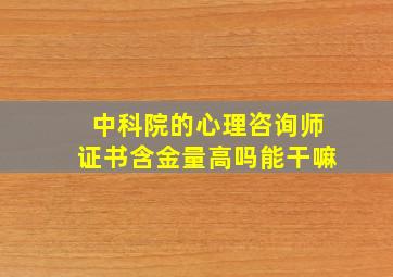 中科院的心理咨询师证书含金量高吗能干嘛