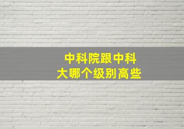 中科院跟中科大哪个级别高些