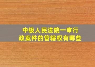 中级人民法院一审行政案件的管辖权有哪些