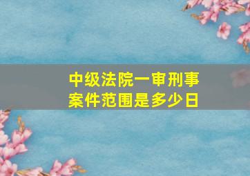 中级法院一审刑事案件范围是多少日