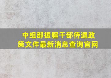 中组部援疆干部待遇政策文件最新消息查询官网