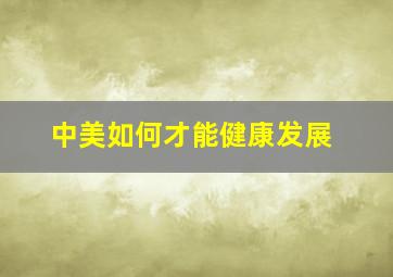 中美如何才能健康发展