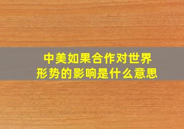 中美如果合作对世界形势的影响是什么意思