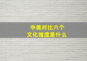 中美对比六个文化维度是什么