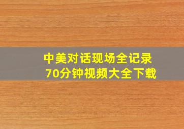 中美对话现场全记录70分钟视频大全下载