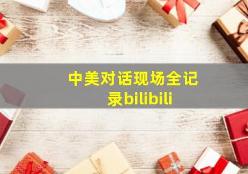 中美对话现场全记录bilibili