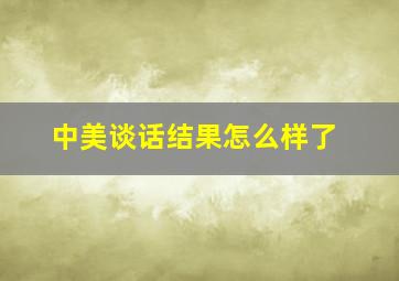 中美谈话结果怎么样了