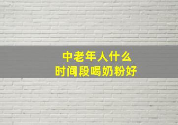 中老年人什么时间段喝奶粉好