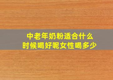 中老年奶粉适合什么时候喝好呢女性喝多少