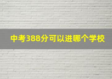 中考388分可以进哪个学校