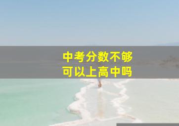 中考分数不够可以上高中吗