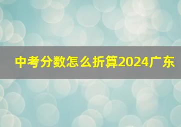 中考分数怎么折算2024广东