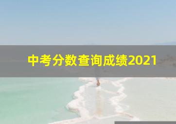 中考分数查询成绩2021