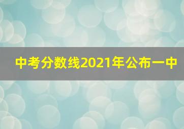 中考分数线2021年公布一中