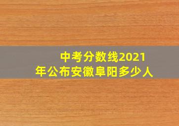 中考分数线2021年公布安徽阜阳多少人