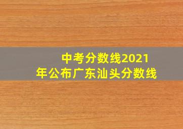 中考分数线2021年公布广东汕头分数线