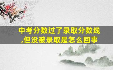 中考分数过了录取分数线,但没被录取是怎么回事