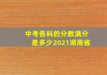 中考各科的分数满分是多少2021湖南省